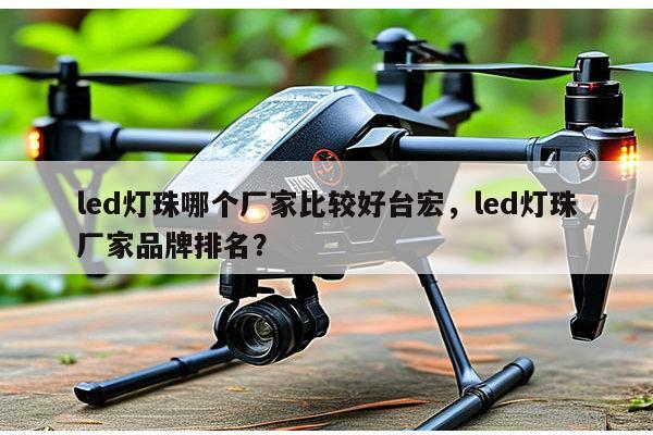 led灯珠哪个厂家比较好台宏,led灯珠厂家品牌排名?-第1张图片-led灯珠, 贴片led灯珠, 直插led灯珠, 大功率灯珠, 3528灯珠, led灯珠厂家广东台宏光电科技有限公司 服务热线400-689-8189 led灯珠哪个厂家比较好台宏,led灯珠厂家品牌排名?-第1张图片-led灯珠, 贴片led灯珠, 直插led灯珠, 大功率灯珠, 3528灯珠, led灯珠厂家广东台宏光电科技有限公司 服务热线400-689-8189