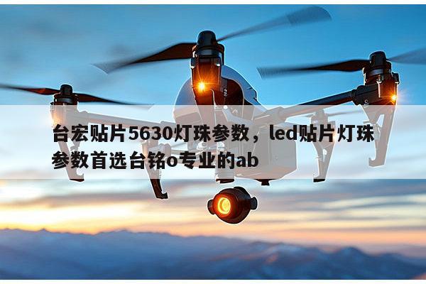 台宏贴片5630灯珠参数,led贴片灯珠参数首选台铭o专业的ab-第1张图片-led灯珠, 贴片led灯珠, 直插led灯珠, 大功率灯珠, 3528灯珠, led灯珠厂家广东台宏光电科技有限公司 服务热线400-689-8189 台宏贴片5630灯珠参数,led贴片灯珠参数首选台铭o专业的ab-第1张图片-led灯珠, 贴片led灯珠, 直插led灯珠, 大功率灯珠, 3528灯珠, led灯珠厂家广东台宏光电科技有限公司 服务热线400-689-8189