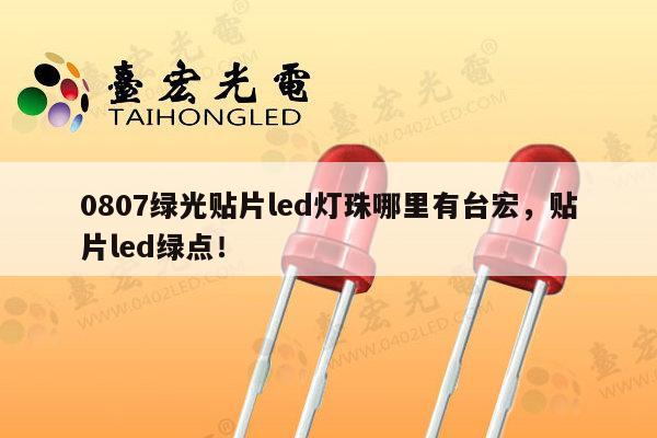 0807绿光贴片led灯珠哪里有台宏,贴片led绿点!-第1张图片-led灯珠, 贴片led灯珠, 直插led灯珠, 大功率灯珠, 3528灯珠, led灯珠厂家广东台宏光电科技有限公司 服务热线400-689-8189 0807绿光贴片led灯珠哪里有台宏,贴片led绿点!-第1张图片-led灯珠, 贴片led灯珠, 直插led灯珠, 大功率灯珠, 3528灯珠, led灯珠厂家广东台宏光电科技有限公司 服务热线400-689-8189