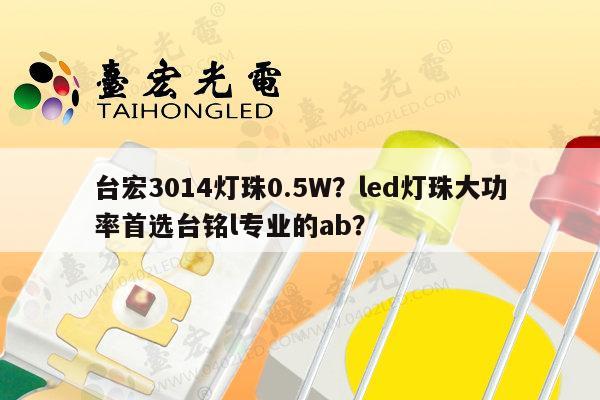台宏3014灯珠0.5W?led灯珠大功率首选台铭l专业的ab?-第1张图片-led灯珠, 贴片led灯珠, 直插led灯珠, 大功率灯珠, 3528灯珠, led灯珠厂家广东台宏光电科技有限公司 服务热线400-689-8189 台宏3014灯珠0.5W?led灯珠大功率首选台铭l专业的ab?-第1张图片-led灯珠, 贴片led灯珠, 直插led灯珠, 大功率灯珠, 3528灯珠, led灯珠厂家广东台宏光电科技有限公司 服务热线400-689-8189