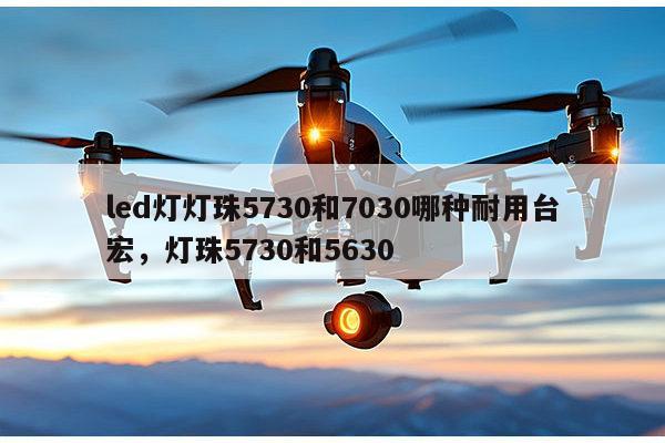 led灯灯珠5730和7030哪种耐用台宏,灯珠5730和5630-第1张图片-led灯珠, 贴片led灯珠, 直插led灯珠, 大功率灯珠, 3528灯珠, led灯珠厂家广东台宏光电科技有限公司 服务热线400-689-8189 led灯灯珠5730和7030哪种耐用台宏,灯珠5730和5630-第1张图片-led灯珠, 贴片led灯珠, 直插led灯珠, 大功率灯珠, 3528灯珠, led灯珠厂家广东台宏光电科技有限公司 服务热线400-689-8189