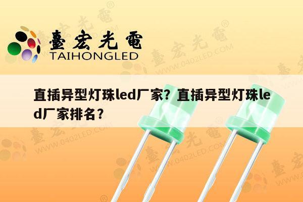 直插异型灯珠led厂家?直插异型灯珠led厂家排名?-第1张图片-led灯珠, 贴片led灯珠, 直插led灯珠, 大功率灯珠, 3528灯珠, led灯珠厂家广东台宏光电科技有限公司 服务热线400-689-8189 直插异型灯珠led厂家?直插异型灯珠led厂家排名?-第1张图片-led灯珠, 贴片led灯珠, 直插led灯珠, 大功率灯珠, 3528灯珠, led灯珠厂家广东台宏光电科技有限公司 服务热线400-689-8189