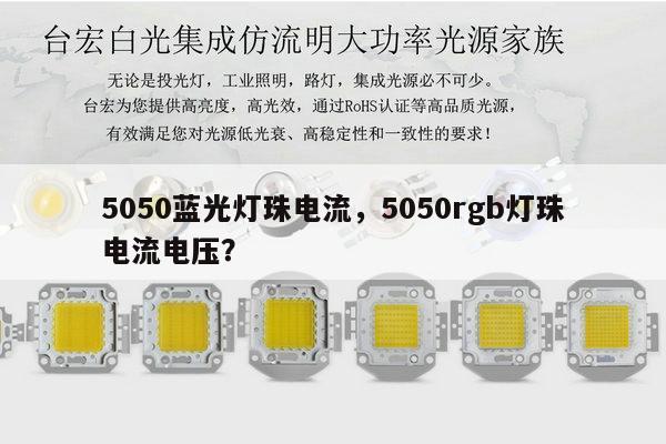 5050蓝光灯珠电流,5050rgb灯珠电流电压?-第1张图片-led灯珠, 贴片led灯珠, 直插led灯珠, 大功率灯珠, 3528灯珠, led灯珠厂家广东台宏光电科技有限公司 服务热线400-689-8189 5050蓝光灯珠电流,5050rgb灯珠电流电压?-第1张图片-led灯珠, 贴片led灯珠, 直插led灯珠, 大功率灯珠, 3528灯珠, led灯珠厂家广东台宏光电科技有限公司 服务热线400-689-8189