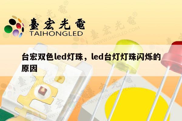 台宏双色led灯珠,led台灯灯珠闪烁的原因-第1张图片-led灯珠, 贴片led灯珠, 直插led灯珠, 大功率灯珠, 3528灯珠, led灯珠厂家广东台宏光电科技有限公司 服务热线400-689-8189 台宏双色led灯珠,led台灯灯珠闪烁的原因-第1张图片-led灯珠, 贴片led灯珠, 直插led灯珠, 大功率灯珠, 3528灯珠, led灯珠厂家广东台宏光电科技有限公司 服务热线400-689-8189