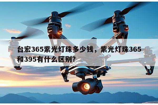 台宏365紫光灯珠多少钱,紫光灯珠365和395有什么区别?-第1张图片-led灯珠, 贴片led灯珠, 直插led灯珠, 大功率灯珠, 3528灯珠, led灯珠厂家广东台宏光电科技有限公司 服务热线400-689-8189 台宏365紫光灯珠多少钱,紫光灯珠365和395有什么区别?-第1张图片-led灯珠, 贴片led灯珠, 直插led灯珠, 大功率灯珠, 3528灯珠, led灯珠厂家广东台宏光电科技有限公司 服务热线400-689-8189