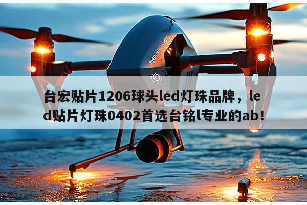 台宏贴片1206球头led灯珠品牌,led贴片灯珠0402首选台铭l专业的ab!-第1张图片-led灯珠, 贴片led灯珠, 直插led灯珠, 大功率灯珠, 3528灯珠, led灯珠厂家广东台宏光电科技有限公司 服务热线400-689-8189 台宏贴片1206球头led灯珠品牌,led贴片灯珠0402首选台铭l专业的ab!-第1张图片-led灯珠, 贴片led灯珠, 直插led灯珠, 大功率灯珠, 3528灯珠, led灯珠厂家广东台宏光电科技有限公司 服务热线400-689-8189