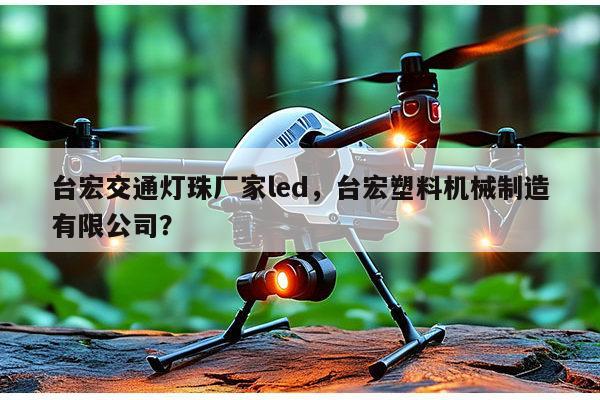 台宏交通灯珠厂家led，台宏塑料机械制造有限公司？-第1张图片-led灯珠, 贴片led灯珠, 直插led灯珠, 大功率灯珠, 3528灯珠, led灯珠厂家广东台宏光电科技有限公司 服务热线400-689-8189