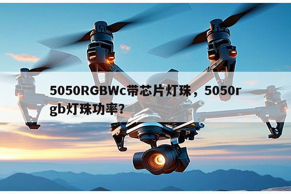 5050RGBWc带芯片灯珠,5050rgb灯珠功率?-第1张图片-led灯珠, 贴片led灯珠, 直插led灯珠, 大功率灯珠, 3528灯珠, led灯珠厂家广东台宏光电科技有限公司 服务热线400-689-8189 5050RGBWc带芯片灯珠,5050rgb灯珠功率?-第1张图片-led灯珠, 贴片led灯珠, 直插led灯珠, 大功率灯珠, 3528灯珠, led灯珠厂家广东台宏光电科技有限公司 服务热线400-689-8189