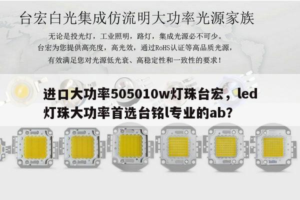 进口大功率505010w灯珠台宏,led灯珠大功率首选台铭l专业的ab?-第1张图片-led灯珠, 贴片led灯珠, 直插led灯珠, 大功率灯珠, 3528灯珠, led灯珠厂家广东台宏光电科技有限公司 服务热线400-689-8189 进口大功率505010w灯珠台宏,led灯珠大功率首选台铭l专业的ab?-第1张图片-led灯珠, 贴片led灯珠, 直插led灯珠, 大功率灯珠, 3528灯珠, led灯珠厂家广东台宏光电科技有限公司 服务热线400-689-8189