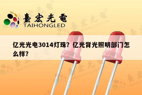 亿光光电3014灯珠?亿光背光照明部门怎么样?-第1张图片-led灯珠, 贴片led灯珠, 直插led灯珠, 大功率灯珠, 3528灯珠, led灯珠厂家广东台宏光电科技有限公司 服务热线400-689-8189 亿光光电3014灯珠?亿光背光照明部门怎么样?-第1张图片-led灯珠, 贴片led灯珠, 直插led灯珠, 大功率灯珠, 3528灯珠, led灯珠厂家广东台宏光电科技有限公司 服务热线400-689-8189
