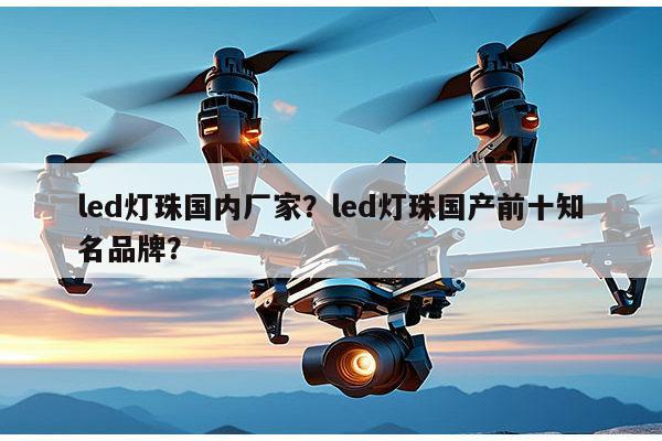 led灯珠国内厂家?led灯珠国产前十知名品牌?-第1张图片-led灯珠, 贴片led灯珠, 直插led灯珠, 大功率灯珠, 3528灯珠, led灯珠厂家广东台宏光电科技有限公司 服务热线400-689-8189 led灯珠国内厂家?led灯珠国产前十知名品牌?-第1张图片-led灯珠, 贴片led灯珠, 直插led灯珠, 大功率灯珠, 3528灯珠, led灯珠厂家广东台宏光电科技有限公司 服务热线400-689-8189