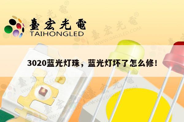 3020蓝光灯珠,蓝光灯坏了怎么修!-第1张图片-led灯珠, 贴片led灯珠, 直插led灯珠, 大功率灯珠, 3528灯珠, led灯珠厂家广东台宏光电科技有限公司 服务热线400-689-8189 3020蓝光灯珠,蓝光灯坏了怎么修!-第1张图片-led灯珠, 贴片led灯珠, 直插led灯珠, 大功率灯珠, 3528灯珠, led灯珠厂家广东台宏光电科技有限公司 服务热线400-689-8189