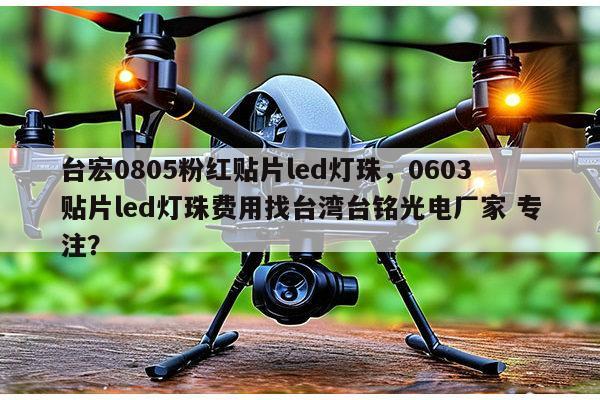 台宏0805粉红贴片led灯珠,0603贴片led灯珠费用找台湾台铭光电厂家 专注?-第1张图片-led灯珠, 贴片led灯珠, 直插led灯珠, 大功率灯珠, 3528灯珠, led灯珠厂家广东台宏光电科技有限公司 服务热线400-689-8189 台宏0805粉红贴片led灯珠,0603贴片led灯珠费用找台湾台铭光电厂家 专注?-第1张图片-led灯珠, 贴片led灯珠, 直插led灯珠, 大功率灯珠, 3528灯珠, led灯珠厂家广东台宏光电科技有限公司 服务热线400-689-8189