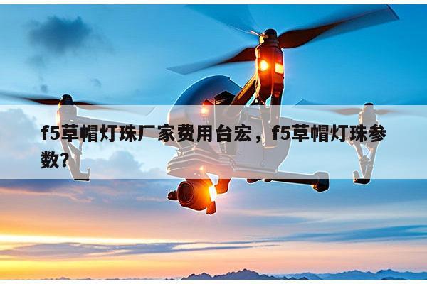 f5草帽灯珠厂家费用台宏,f5草帽灯珠参数?-第1张图片-led灯珠, 贴片led灯珠, 直插led灯珠, 大功率灯珠, 3528灯珠, led灯珠厂家广东台宏光电科技有限公司 服务热线400-689-8189 f5草帽灯珠厂家费用台宏,f5草帽灯珠参数?-第1张图片-led灯珠, 贴片led灯珠, 直插led灯珠, 大功率灯珠, 3528灯珠, led灯珠厂家广东台宏光电科技有限公司 服务热线400-689-8189