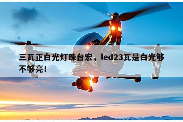 三瓦正白光灯珠台宏,led23瓦是白光够不够亮!-第1张图片-led灯珠, 贴片led灯珠, 直插led灯珠, 大功率灯珠, 3528灯珠, led灯珠厂家广东台宏光电科技有限公司 服务热线400-689-8189 三瓦正白光灯珠台宏,led23瓦是白光够不够亮!-第1张图片-led灯珠, 贴片led灯珠, 直插led灯珠, 大功率灯珠, 3528灯珠, led灯珠厂家广东台宏光电科技有限公司 服务热线400-689-8189