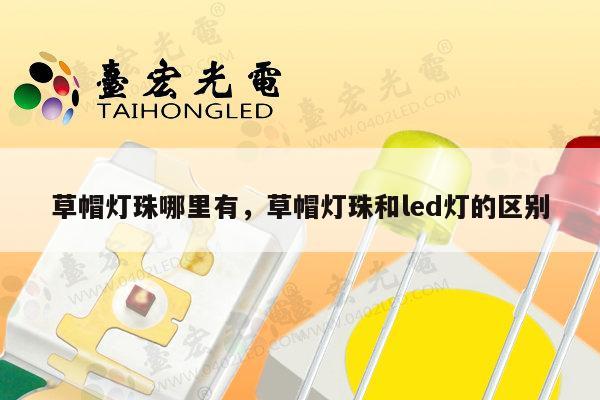草帽灯珠哪里有，草帽灯珠和led灯的区别-第1张图片-led灯珠, 贴片led灯珠, 直插led灯珠, 大功率灯珠, 3528灯珠, led灯珠厂家广东台宏光电科技有限公司 服务热线400-689-8189