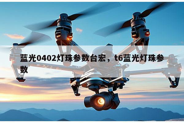 蓝光0402灯珠参数台宏,t6蓝光灯珠参数-第1张图片-led灯珠, 贴片led灯珠, 直插led灯珠, 大功率灯珠, 3528灯珠, led灯珠厂家广东台宏光电科技有限公司 服务热线400-689-8189 蓝光0402灯珠参数台宏,t6蓝光灯珠参数-第1张图片-led灯珠, 贴片led灯珠, 直插led灯珠, 大功率灯珠, 3528灯珠, led灯珠厂家广东台宏光电科技有限公司 服务热线400-689-8189
