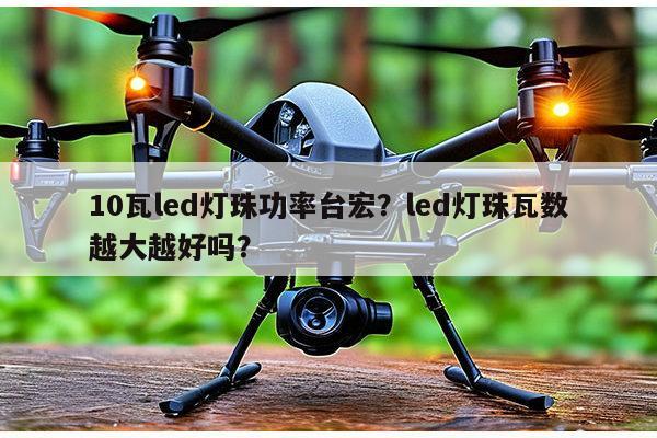 10瓦led灯珠功率台宏?led灯珠瓦数越大越好吗?-第1张图片-led灯珠, 贴片led灯珠, 直插led灯珠, 大功率灯珠, 3528灯珠, led灯珠厂家广东台宏光电科技有限公司 服务热线400-689-8189 10瓦led灯珠功率台宏?led灯珠瓦数越大越好吗?-第1张图片-led灯珠, 贴片led灯珠, 直插led灯珠, 大功率灯珠, 3528灯珠, led灯珠厂家广东台宏光电科技有限公司 服务热线400-689-8189