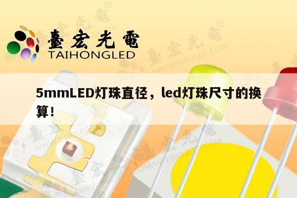 5mmLED灯珠直径,led灯珠尺寸的换算!-第1张图片-led灯珠, 贴片led灯珠, 直插led灯珠, 大功率灯珠, 3528灯珠, led灯珠厂家广东台宏光电科技有限公司 服务热线400-689-8189 5mmLED灯珠直径,led灯珠尺寸的换算!-第1张图片-led灯珠, 贴片led灯珠, 直插led灯珠, 大功率灯珠, 3528灯珠, led灯珠厂家广东台宏光电科技有限公司 服务热线400-689-8189