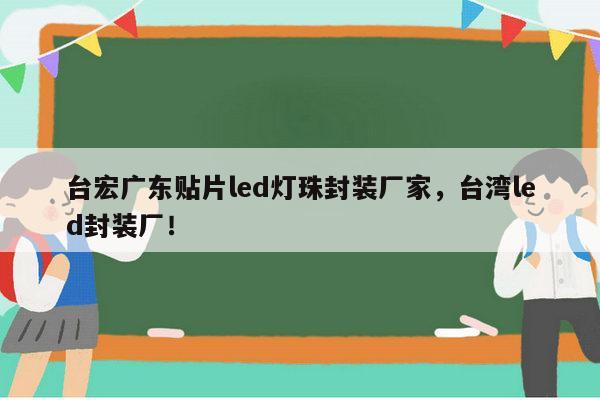 台宏广东贴片led灯珠封装厂家,台湾led封装厂!-第1张图片-led灯珠, 贴片led灯珠, 直插led灯珠, 大功率灯珠, 3528灯珠, led灯珠厂家广东台宏光电科技有限公司 服务热线400-689-8189 台宏广东贴片led灯珠封装厂家,台湾led封装厂!-第1张图片-led灯珠, 贴片led灯珠, 直插led灯珠, 大功率灯珠, 3528灯珠, led灯珠厂家广东台宏光电科技有限公司 服务热线400-689-8189