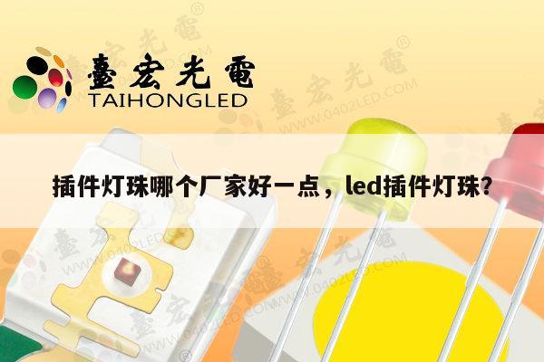 插件灯珠哪个厂家好一点，led插件灯珠？-第1张图片-led灯珠, 贴片led灯珠, 直插led灯珠, 大功率灯珠, 3528灯珠, led灯珠厂家广东台宏光电科技有限公司 服务热线400-689-8189