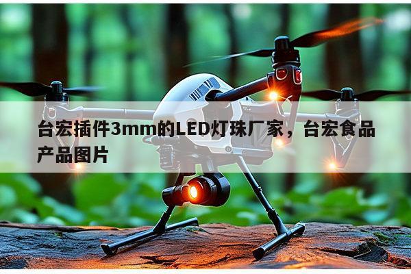 台宏插件3mm的LED灯珠厂家,台宏食品产品图片-第1张图片-led灯珠, 贴片led灯珠, 直插led灯珠, 大功率灯珠, 3528灯珠, led灯珠厂家广东台宏光电科技有限公司 服务热线400-689-8189 台宏插件3mm的LED灯珠厂家,台宏食品产品图片-第1张图片-led灯珠, 贴片led灯珠, 直插led灯珠, 大功率灯珠, 3528灯珠, led灯珠厂家广东台宏光电科技有限公司 服务热线400-689-8189