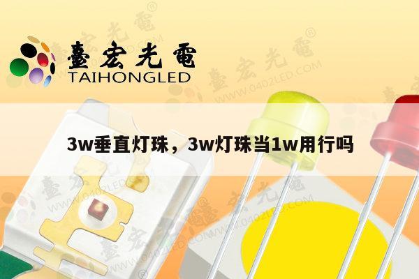 3w垂直灯珠,3w灯珠当1w用行吗-第1张图片-led灯珠, 贴片led灯珠, 直插led灯珠, 大功率灯珠, 3528灯珠, led灯珠厂家广东台宏光电科技有限公司 服务热线400-689-8189 3w垂直灯珠,3w灯珠当1w用行吗-第1张图片-led灯珠, 贴片led灯珠, 直插led灯珠, 大功率灯珠, 3528灯珠, led灯珠厂家广东台宏光电科技有限公司 服务热线400-689-8189