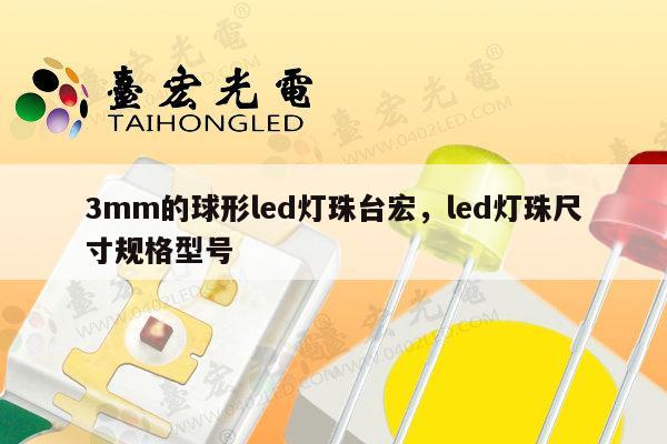 3mm的球形led灯珠台宏，led灯珠尺寸规格型号-第1张图片-led灯珠, 贴片led灯珠, 直插led灯珠, 大功率灯珠, 3528灯珠, led灯珠厂家广东台宏光电科技有限公司 服务热线400-689-8189