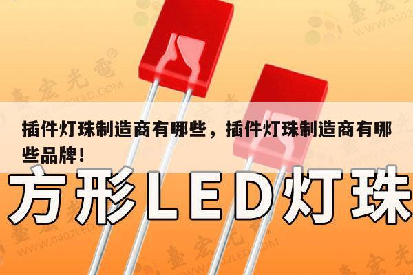 插件灯珠制造商有哪些，插件灯珠制造商有哪些品牌！-第1张图片-led灯珠, 贴片led灯珠, 直插led灯珠, 大功率灯珠, 3528灯珠, led灯珠厂家广东台宏光电科技有限公司 服务热线400-689-8189