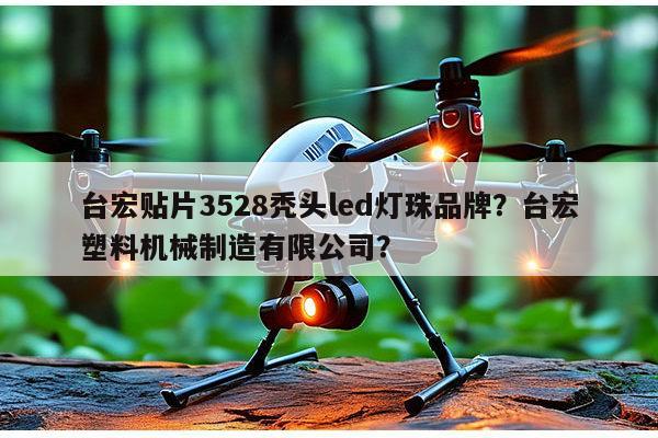 台宏贴片3528秃头led灯珠品牌？台宏塑料机械制造有限公司？-第1张图片-led灯珠, 贴片led灯珠, 直插led灯珠, 大功率灯珠, 3528灯珠, led灯珠厂家广东台宏光电科技有限公司 服务热线400-689-8189