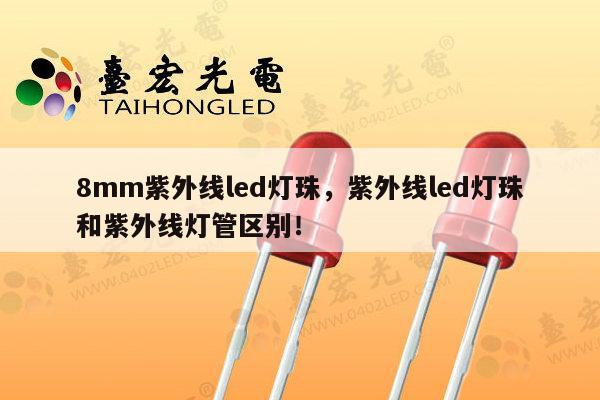 8mm紫外线led灯珠,紫外线led灯珠和紫外线灯管区别!-第1张图片-led灯珠, 贴片led灯珠, 直插led灯珠, 大功率灯珠, 3528灯珠, led灯珠厂家广东台宏光电科技有限公司 服务热线400-689-8189 8mm紫外线led灯珠,紫外线led灯珠和紫外线灯管区别!-第1张图片-led灯珠, 贴片led灯珠, 直插led灯珠, 大功率灯珠, 3528灯珠, led灯珠厂家广东台宏光电科技有限公司 服务热线400-689-8189
