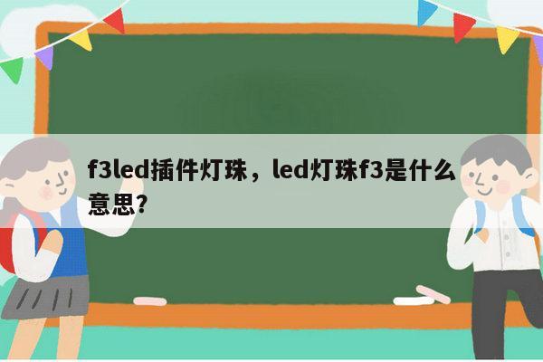 f3led插件灯珠,led灯珠f3是什么意思?-第1张图片-led灯珠, 贴片led灯珠, 直插led灯珠, 大功率灯珠, 3528灯珠, led灯珠厂家广东台宏光电科技有限公司 服务热线400-689-8189 f3led插件灯珠,led灯珠f3是什么意思?-第1张图片-led灯珠, 贴片led灯珠, 直插led灯珠, 大功率灯珠, 3528灯珠, led灯珠厂家广东台宏光电科技有限公司 服务热线400-689-8189
