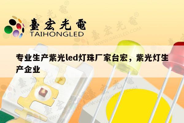 专业生产紫光led灯珠厂家台宏，紫光灯生产企业-第1张图片-led灯珠, 贴片led灯珠, 直插led灯珠, 大功率灯珠, 3528灯珠, led灯珠厂家广东台宏光电科技有限公司 服务热线400-689-8189