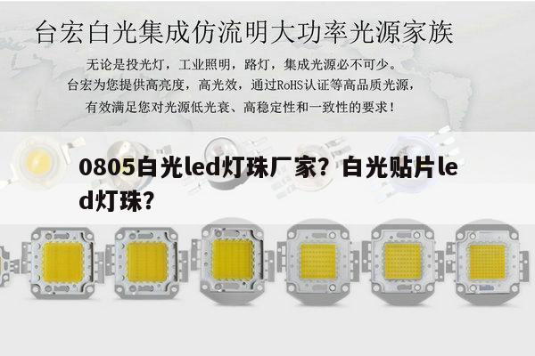 0805白光led灯珠厂家？白光贴片led灯珠？-第1张图片-led灯珠, 贴片led灯珠, 直插led灯珠, 大功率灯珠, 3528灯珠, led灯珠厂家广东台宏光电科技有限公司 服务热线400-689-8189