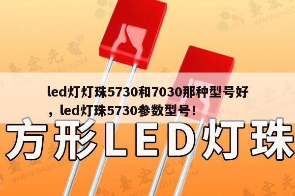 led灯灯珠5730和7030那种型号好，led灯珠5730参数型号！-第1张图片-led灯珠, 贴片led灯珠, 直插led灯珠, 大功率灯珠, 3528灯珠, led灯珠厂家广东台宏光电科技有限公司 服务热线400-689-8189