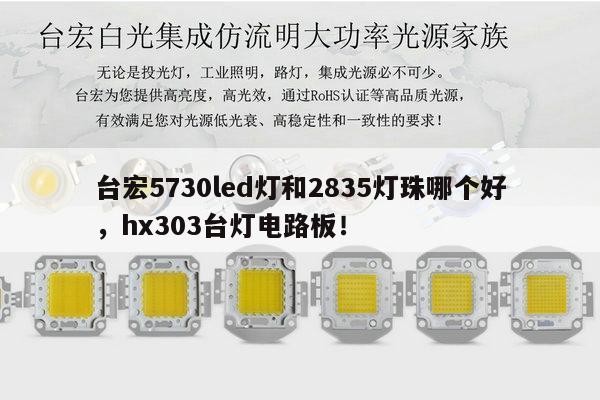 台宏5730led灯和2835灯珠哪个好,hx303台灯电路板!-第1张图片-led灯珠, 贴片led灯珠, 直插led灯珠, 大功率灯珠, 3528灯珠, led灯珠厂家广东台宏光电科技有限公司 服务热线400-689-8189 台宏5730led灯和2835灯珠哪个好,hx303台灯电路板!-第1张图片-led灯珠, 贴片led灯珠, 直插led灯珠, 大功率灯珠, 3528灯珠, led灯珠厂家广东台宏光电科技有限公司 服务热线400-689-8189