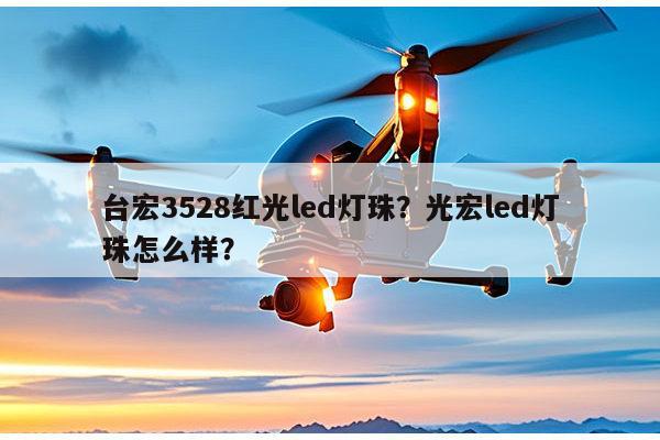 台宏3528红光led灯珠？光宏led灯珠怎么样？-第1张图片-led灯珠, 贴片led灯珠, 直插led灯珠, 大功率灯珠, 3528灯珠, led灯珠厂家广东台宏光电科技有限公司 服务热线400-689-8189