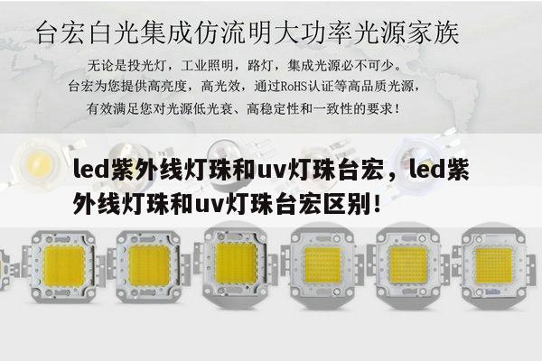 led紫外线灯珠和uv灯珠台宏，led紫外线灯珠和uv灯珠台宏区别！-第1张图片-led灯珠, 贴片led灯珠, 直插led灯珠, 大功率灯珠, 3528灯珠, led灯珠厂家广东台宏光电科技有限公司 服务热线400-689-8189