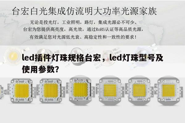 led插件灯珠规格台宏,led灯珠型号及使用参数?-第1张图片-led灯珠, 贴片led灯珠, 直插led灯珠, 大功率灯珠, 3528灯珠, led灯珠厂家广东台宏光电科技有限公司 服务热线400-689-8189 led插件灯珠规格台宏,led灯珠型号及使用参数?-第1张图片-led灯珠, 贴片led灯珠, 直插led灯珠, 大功率灯珠, 3528灯珠, led灯珠厂家广东台宏光电科技有限公司 服务热线400-689-8189