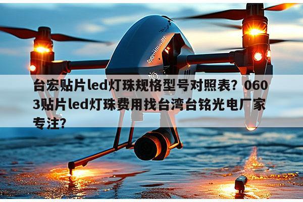 台宏贴片led灯珠规格型号对照表?0603贴片led灯珠费用找台湾台铭光电厂家 专注?-第1张图片-led灯珠, 贴片led灯珠, 直插led灯珠, 大功率灯珠, 3528灯珠, led灯珠厂家广东台宏光电科技有限公司 服务热线400-689-8189 台宏贴片led灯珠规格型号对照表?0603贴片led灯珠费用找台湾台铭光电厂家 专注?-第1张图片-led灯珠, 贴片led灯珠, 直插led灯珠, 大功率灯珠, 3528灯珠, led灯珠厂家广东台宏光电科技有限公司 服务热线400-689-8189