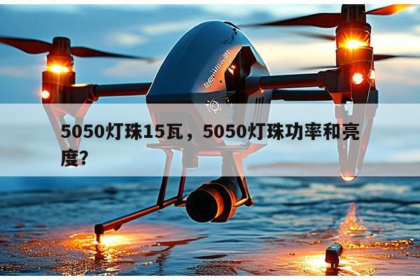 5050灯珠15瓦,5050灯珠功率和亮度?-第1张图片-led灯珠, 贴片led灯珠, 直插led灯珠, 大功率灯珠, 3528灯珠, led灯珠厂家广东台宏光电科技有限公司 服务热线400-689-8189 5050灯珠15瓦,5050灯珠功率和亮度?-第1张图片-led灯珠, 贴片led灯珠, 直插led灯珠, 大功率灯珠, 3528灯珠, led灯珠厂家广东台宏光电科技有限公司 服务热线400-689-8189