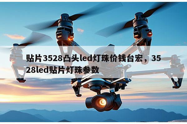 贴片3528凸头led灯珠价钱台宏，3528led贴片灯珠参数-第1张图片-led灯珠, 贴片led灯珠, 直插led灯珠, 大功率灯珠, 3528灯珠, led灯珠厂家广东台宏光电科技有限公司 服务热线400-689-8189
