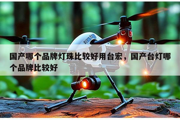 国产哪个品牌灯珠比较好用台宏，国产台灯哪个品牌比较好-第1张图片-led灯珠, 贴片led灯珠, 直插led灯珠, 大功率灯珠, 3528灯珠, led灯珠厂家广东台宏光电科技有限公司 服务热线400-689-8189