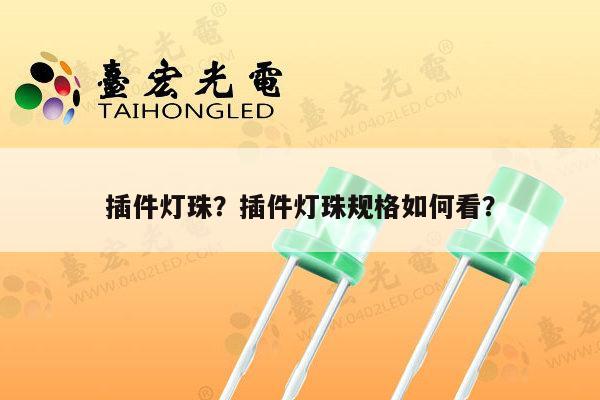 插件灯珠?插件灯珠规格如何看?-第1张图片-led灯珠, 贴片led灯珠, 直插led灯珠, 大功率灯珠, 3528灯珠, led灯珠厂家广东台宏光电科技有限公司 服务热线400-689-8189 插件灯珠?插件灯珠规格如何看?-第1张图片-led灯珠, 贴片led灯珠, 直插led灯珠, 大功率灯珠, 3528灯珠, led灯珠厂家广东台宏光电科技有限公司 服务热线400-689-8189