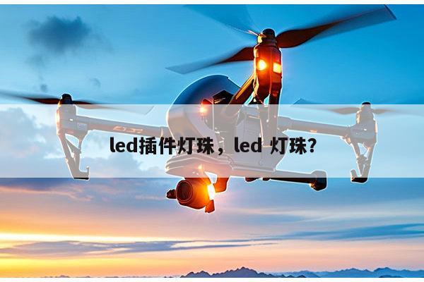 led插件灯珠，led 灯珠？-第1张图片-led灯珠, 贴片led灯珠, 直插led灯珠, 大功率灯珠, 3528灯珠, led灯珠厂家广东台宏光电科技有限公司 服务热线400-689-8189