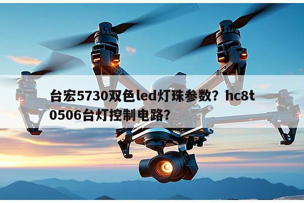 台宏5730双色led灯珠参数?hc8t0506台灯控制电路?-第1张图片-led灯珠, 贴片led灯珠, 直插led灯珠, 大功率灯珠, 3528灯珠, led灯珠厂家广东台宏光电科技有限公司 服务热线400-689-8189 台宏5730双色led灯珠参数?hc8t0506台灯控制电路?-第1张图片-led灯珠, 贴片led灯珠, 直插led灯珠, 大功率灯珠, 3528灯珠, led灯珠厂家广东台宏光电科技有限公司 服务热线400-689-8189