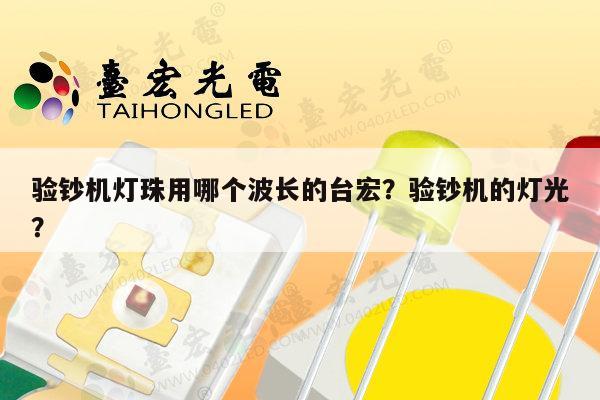 验钞机灯珠用哪个波长的台宏?验钞机的灯光?-第1张图片-led灯珠, 贴片led灯珠, 直插led灯珠, 大功率灯珠, 3528灯珠, led灯珠厂家广东台宏光电科技有限公司 服务热线400-689-8189 验钞机灯珠用哪个波长的台宏?验钞机的灯光?-第1张图片-led灯珠, 贴片led灯珠, 直插led灯珠, 大功率灯珠, 3528灯珠, led灯珠厂家广东台宏光电科技有限公司 服务热线400-689-8189