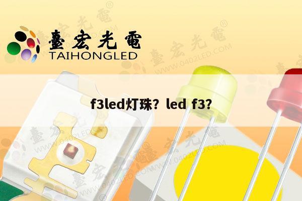 f3led灯珠？led f3？-第1张图片-led灯珠, 贴片led灯珠, 直插led灯珠, 大功率灯珠, 3528灯珠, led灯珠厂家广东台宏光电科技有限公司 服务热线400-689-8189