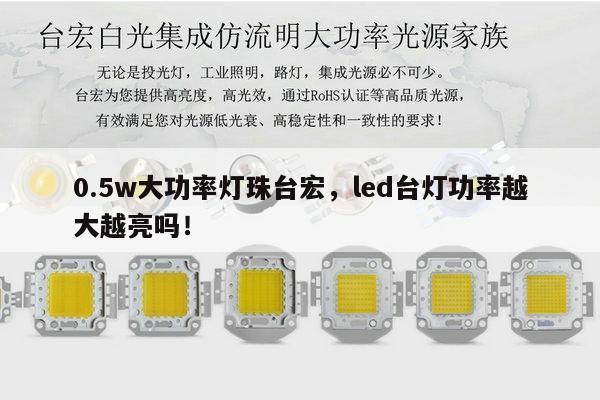 0.5w大功率灯珠台宏，led台灯功率越大越亮吗！-第1张图片-led灯珠, 贴片led灯珠, 直插led灯珠, 大功率灯珠, 3528灯珠, led灯珠厂家广东台宏光电科技有限公司 服务热线400-689-8189