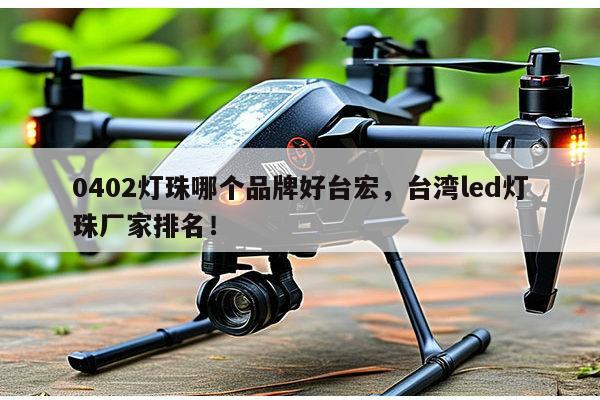 0402灯珠哪个品牌好台宏，台湾led灯珠厂家排名！-第1张图片-led灯珠, 贴片led灯珠, 直插led灯珠, 大功率灯珠, 3528灯珠, led灯珠厂家广东台宏光电科技有限公司 服务热线400-689-8189